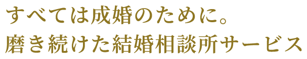 すべてはご相談のために。磨き続けた結婚相談所サービス。